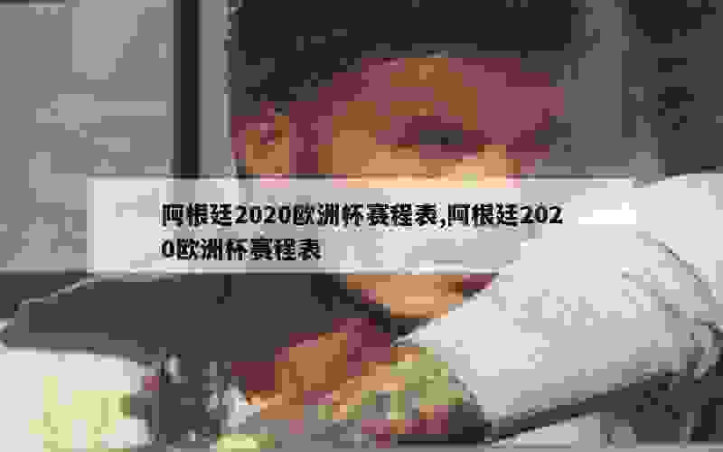 阿根廷2020欧洲杯赛程表,阿根廷2020欧洲杯赛程表