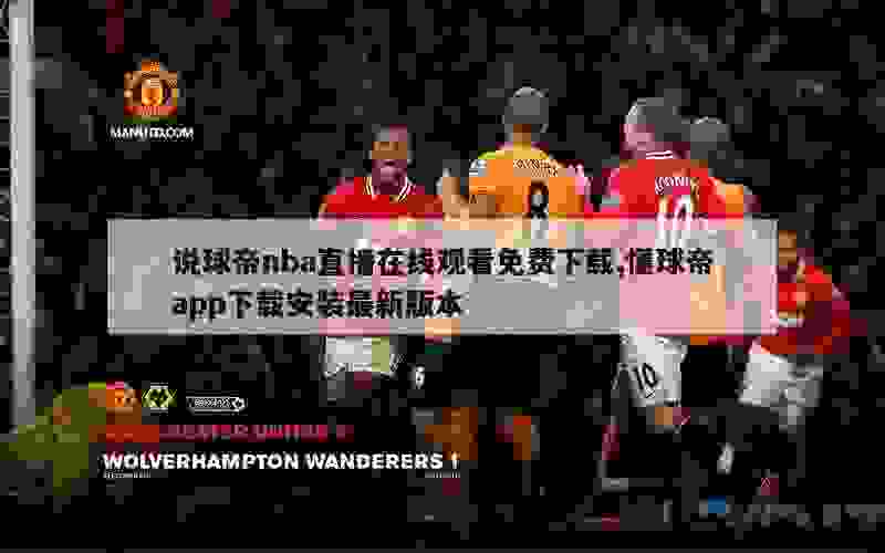 说球帝nba直播在线观看免费下载,懂球帝app下载安装最新版本