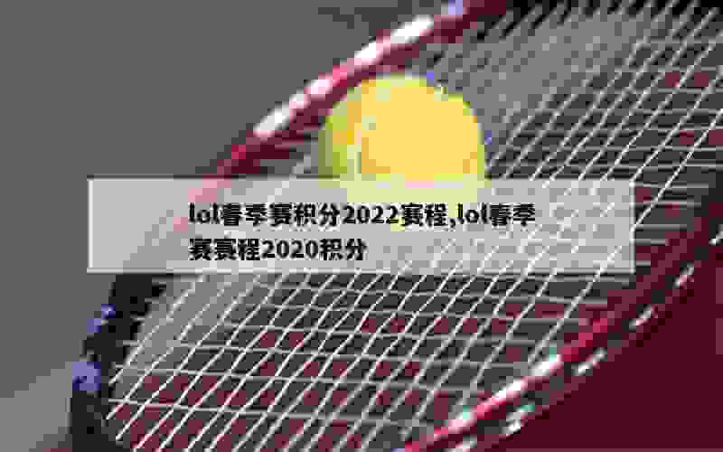 lol春季赛积分2022赛程,lol春季赛赛程2020积分