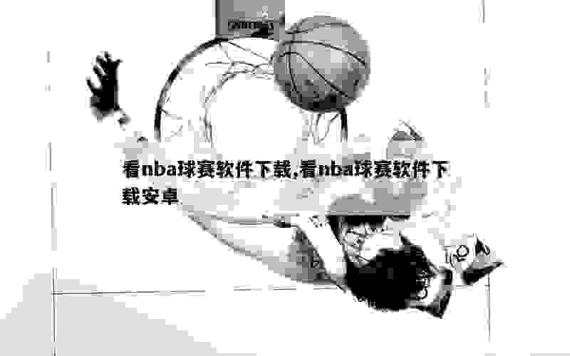 看nba球赛软件下载,看nba球赛软件下载安卓