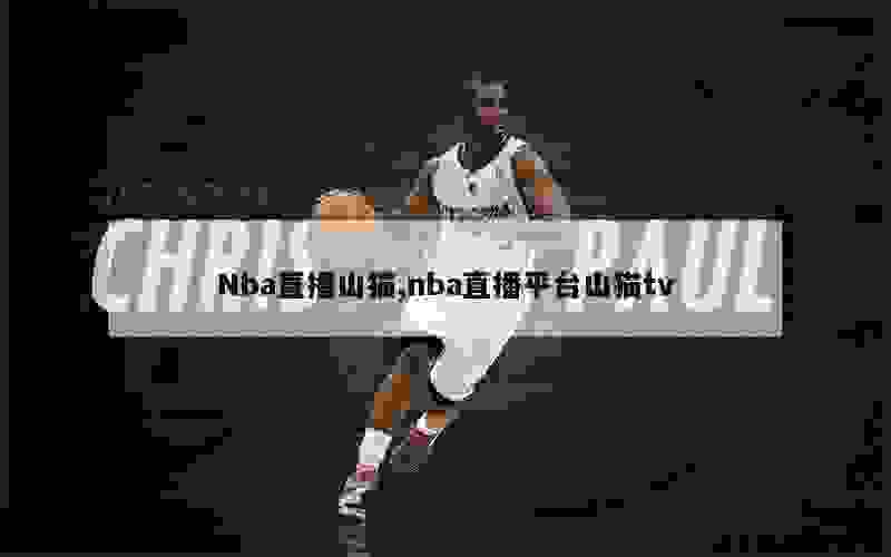 Nba直播山猫,nba直播平台山猫tv