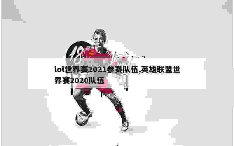 lol世界赛2021参赛队伍,英雄联盟世界赛2020队伍