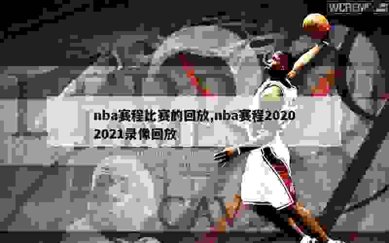 nba赛程比赛的回放,nba赛程20202021录像回放