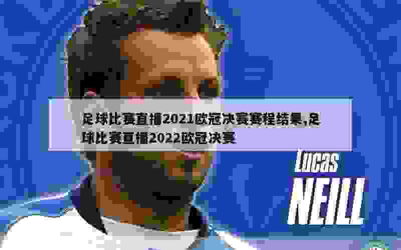 足球比赛直播2021欧冠决赛赛程结果,足球比赛直播2022欧冠决赛