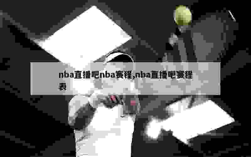 nba直播吧nba赛程,nba直播吧赛程表