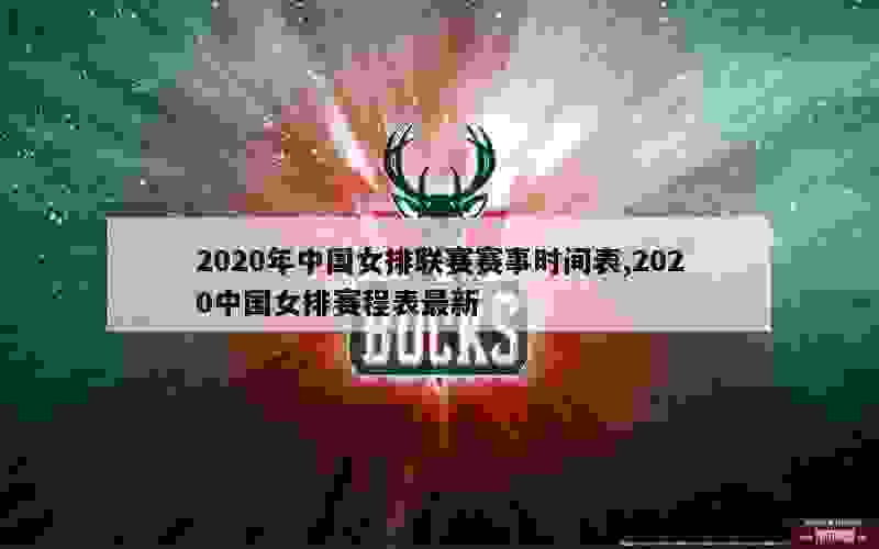 2020年中国女排联赛赛事时间表,2020中国女排赛程表最新