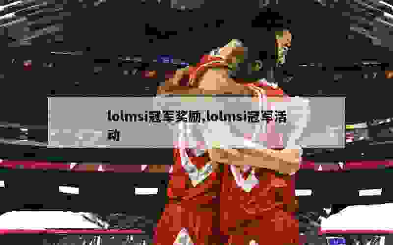 lolmsi冠军奖励,lolmsi冠军活动