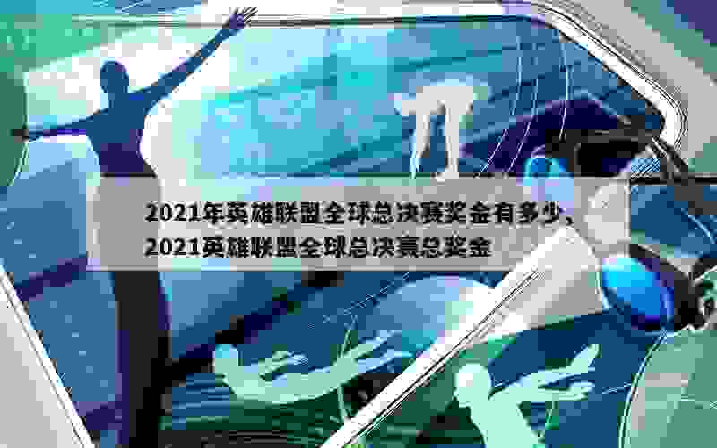 2021年英雄联盟全球总决赛奖金有多少,2021英雄联盟全球总决赛总奖金