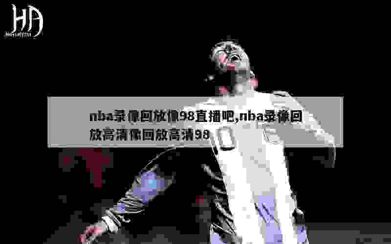 nba录像回放像98直播吧,nba录像回放高清像回放高清98