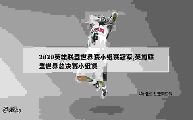 2020英雄联盟世界赛小组赛冠军,英雄联盟世界总决赛小组赛