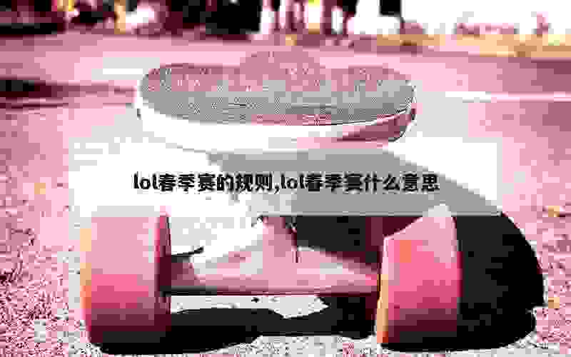 lol春季赛的规则,lol春季赛什么意思