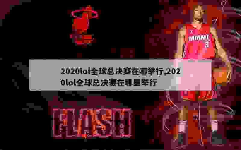 2020lol全球总决赛在哪举行,2020lol全球总决赛在哪里举行