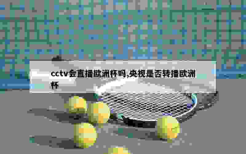 cctv会直播欧洲杯吗,央视是否转播欧洲杯