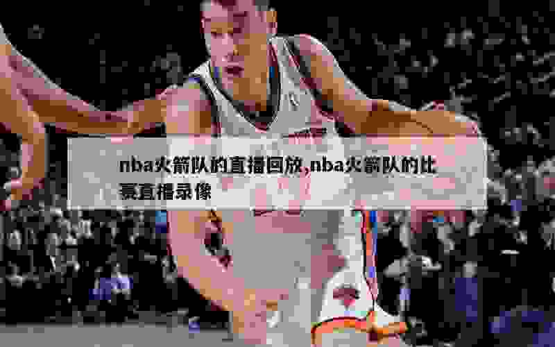 nba火箭队的直播回放,nba火箭队的比赛直播录像