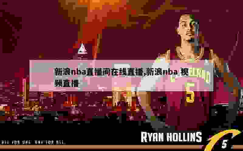 新浪nba直播间在线直播,新浪nba 视频直播