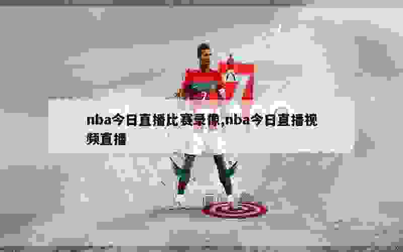 nba今日直播比赛录像,nba今日直播视频直播