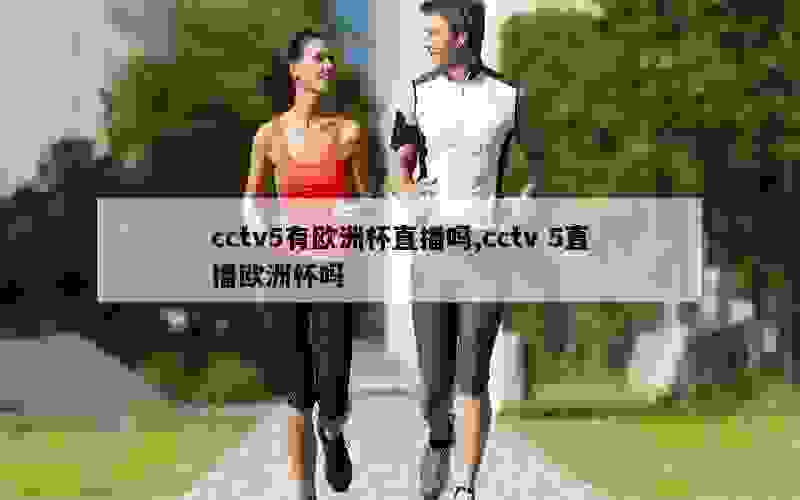 cctv5有欧洲杯直播吗,cctv 5直播欧洲杯吗