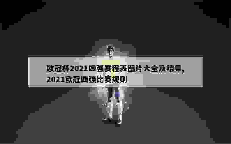 欧冠杯2021四强赛程表图片大全及结果,2021欧冠四强比赛规则