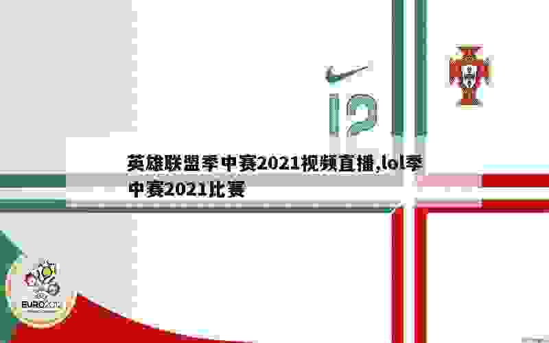 英雄联盟季中赛2021视频直播,lol季中赛2021比赛