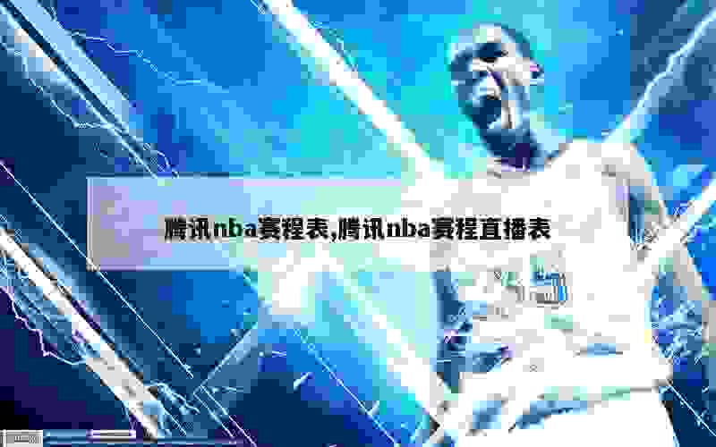 腾讯nba赛程表,腾讯nba赛程直播表