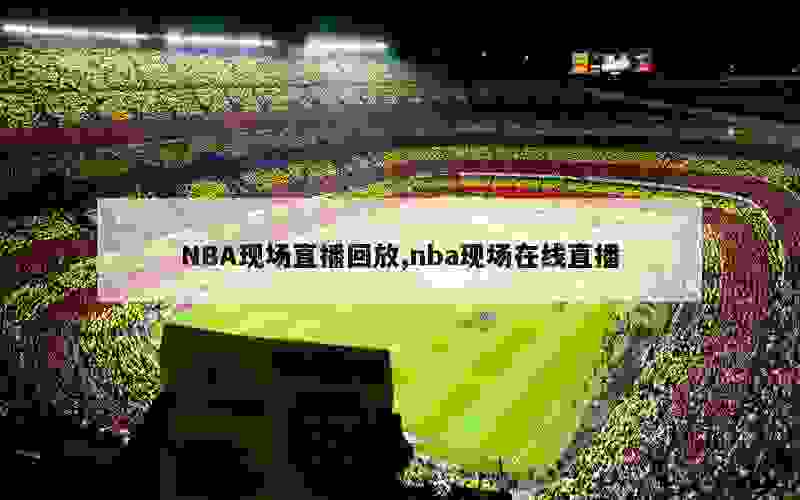 NBA现场直播回放,nba现场在线直播