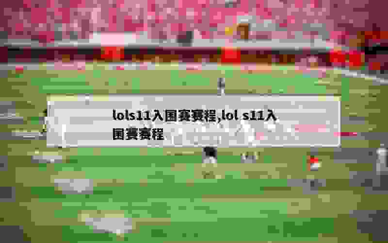 lols11入围赛赛程,lol s11入围赛赛程