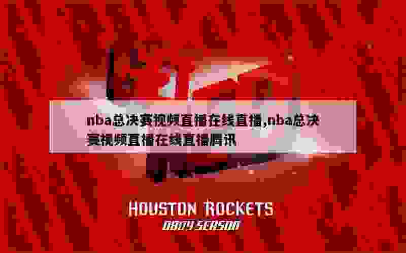 nba总决赛视频直播在线直播,nba总决赛视频直播在线直播腾讯