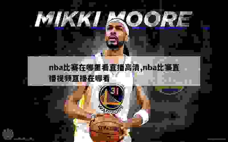 nba比赛在哪里看直播高清,nba比赛直播视频直播在哪看