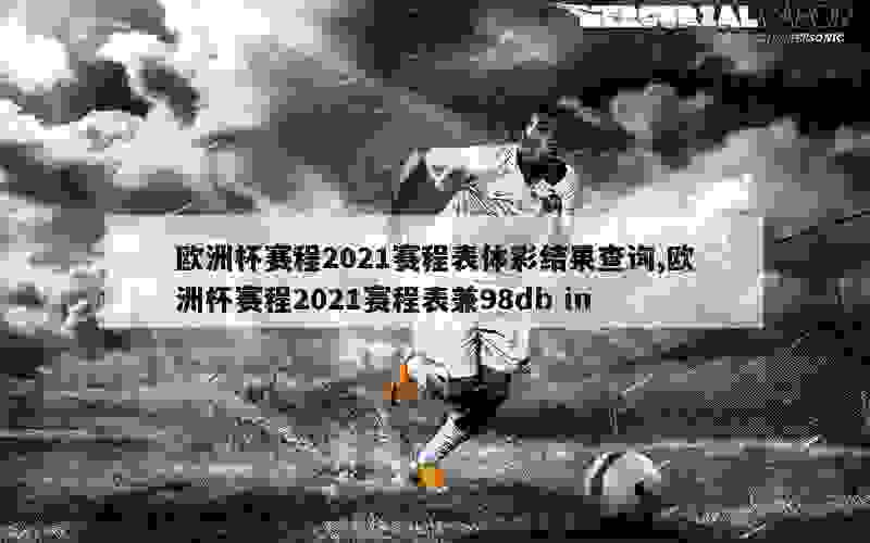 欧洲杯赛程2021赛程表体彩结果查询,欧洲杯赛程2021赛程表兼98db in