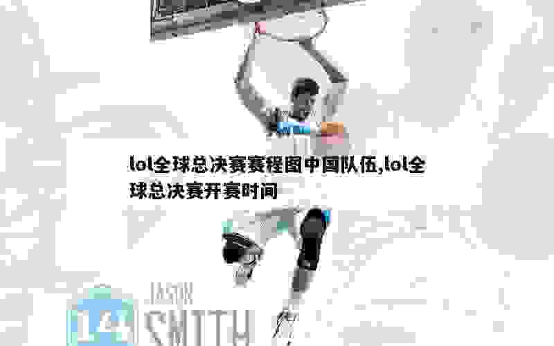 lol全球总决赛赛程图中国队伍,lol全球总决赛开赛时间