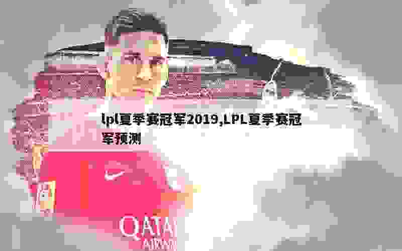 lpl夏季赛冠军2019,LPL夏季赛冠军预测