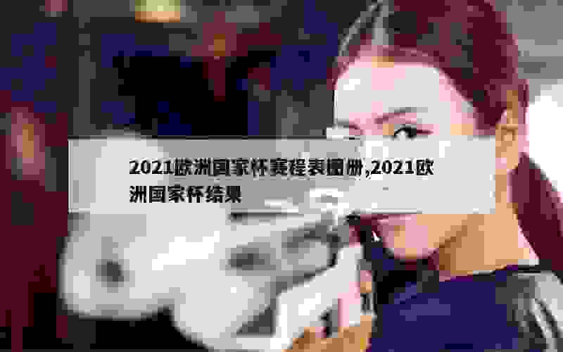 2021欧洲国家杯赛程表图册,2021欧洲国家杯结果