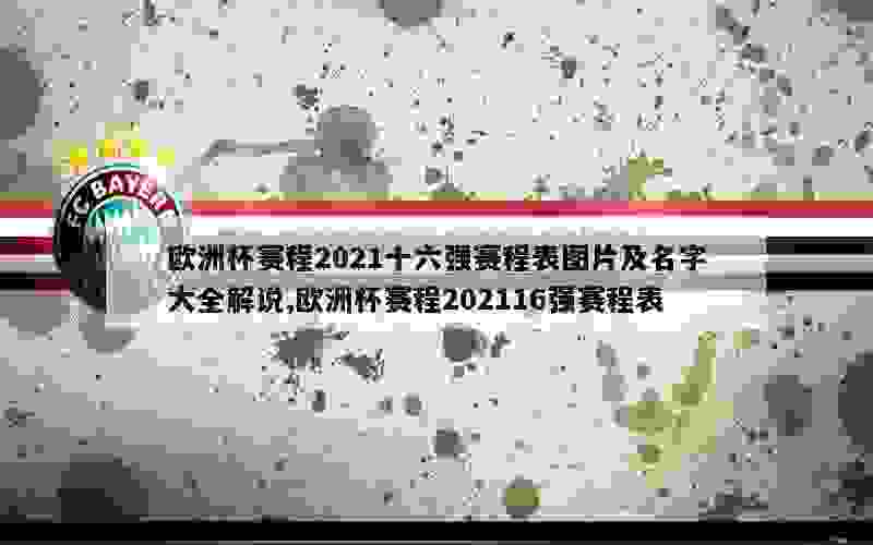 欧洲杯赛程2021十六强赛程表图片及名字大全解说,欧洲杯赛程202116强赛程表