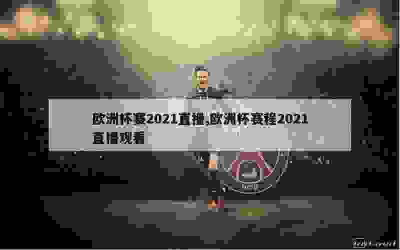 欧洲杯赛2021直播,欧洲杯赛程2021直播观看