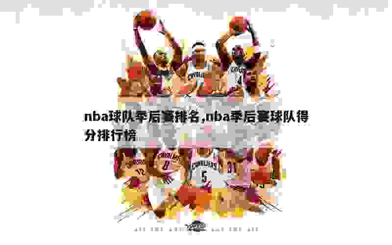 nba球队季后赛排名,nba季后赛球队得分排行榜