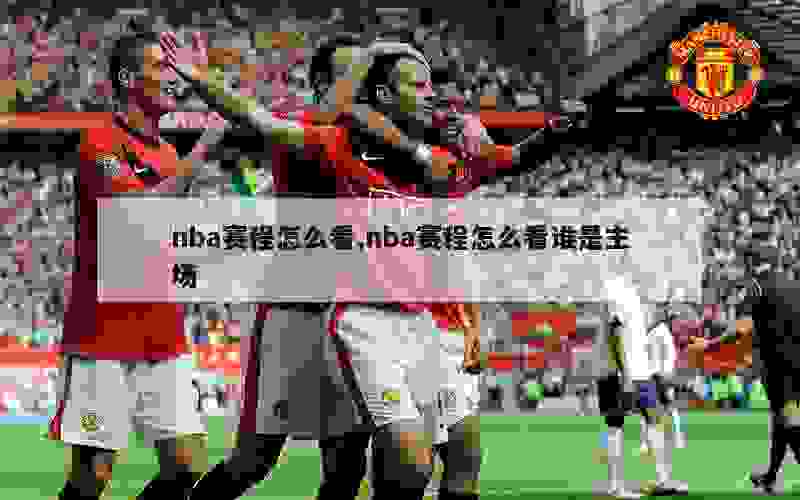 nba赛程怎么看,nba赛程怎么看谁是主场