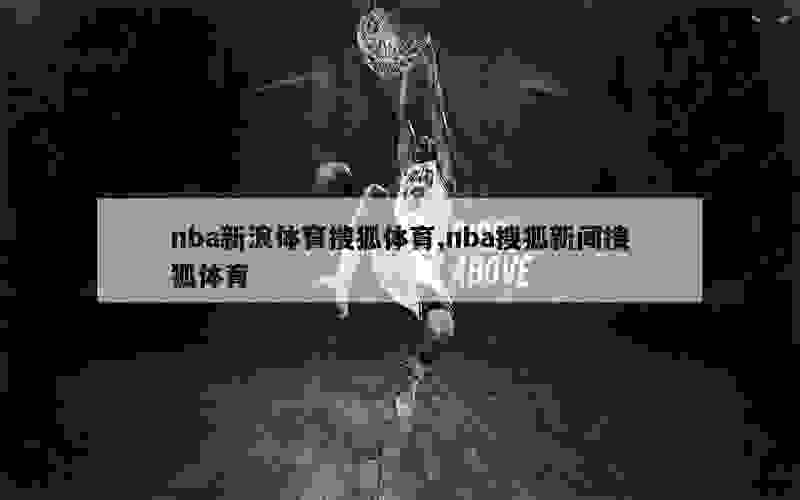 nba新浪体育搜狐体育,nba搜狐新闻搜狐体育