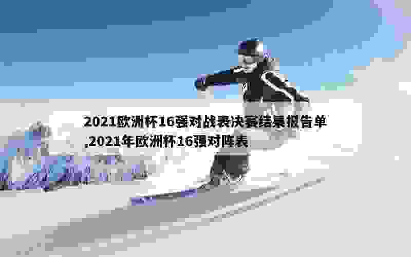 2021欧洲杯16强对战表决赛结果报告单,2021年欧洲杯16强对阵表