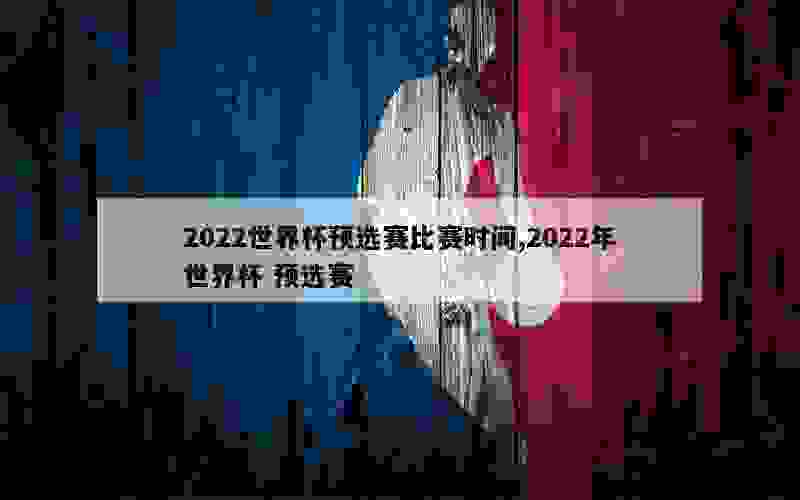 2022世界杯预选赛比赛时间,2022年世界杯 预选赛