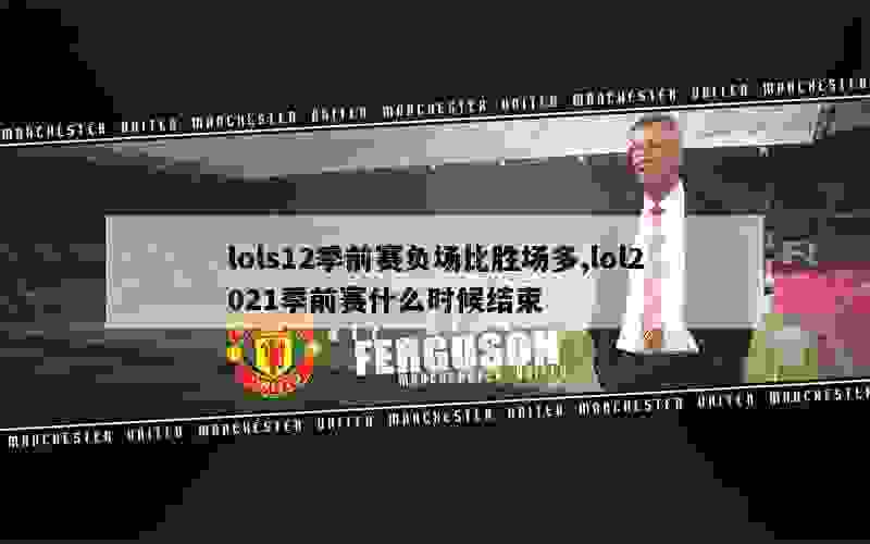 lols12季前赛负场比胜场多,lol2021季前赛什么时候结束