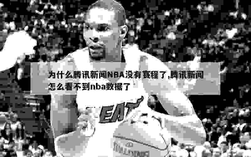 为什么腾讯新闻NBA没有赛程了,腾讯新闻怎么看不到nba数据了