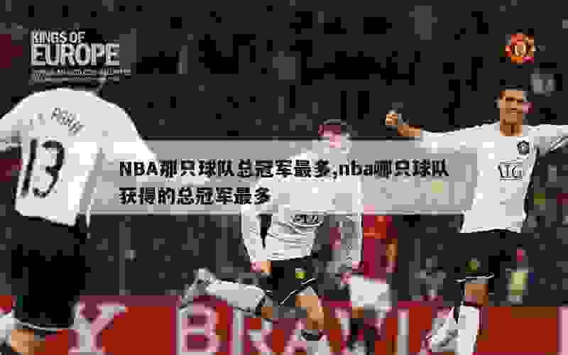 NBA那只球队总冠军最多,nba哪只球队获得的总冠军最多