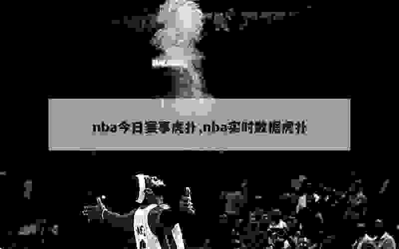 nba今日赛事虎扑,nba实时数据虎扑