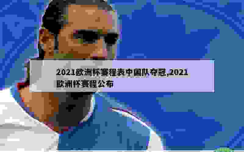 2021欧洲杯赛程表中国队夺冠,2021欧洲杯赛程公布