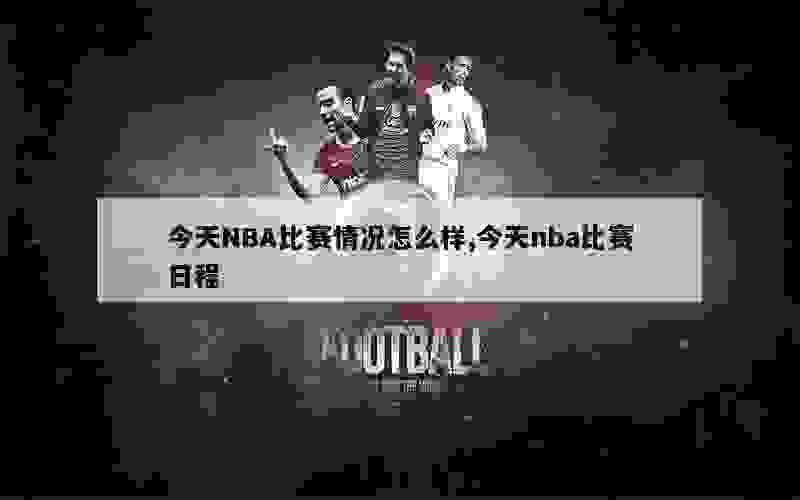 今天NBA比赛情况怎么样,今天nba比赛日程