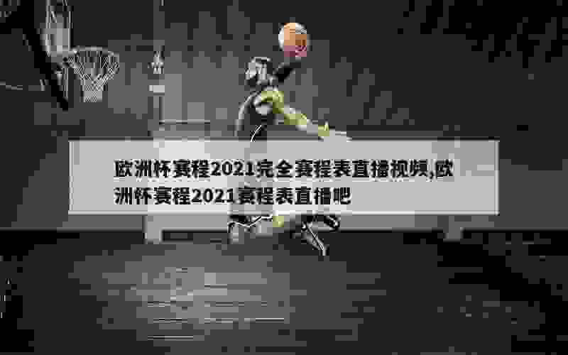 欧洲杯赛程2021完全赛程表直播视频,欧洲杯赛程2021赛程表直播吧