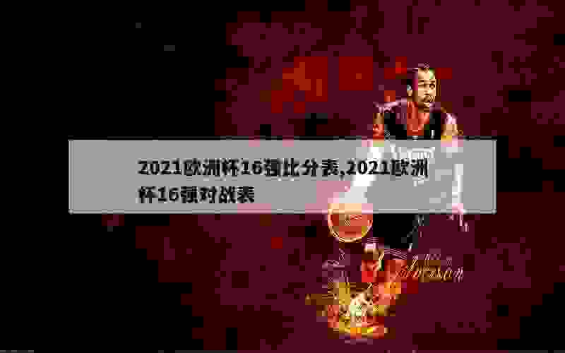 2021欧洲杯16强比分表,2021欧洲杯16强对战表