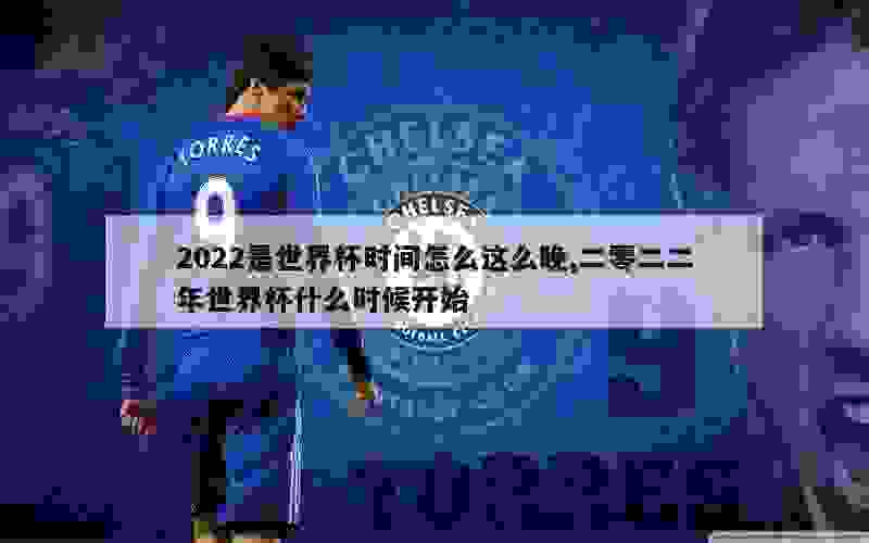 2022是世界杯时间怎么这么晚,二零二二年世界杯什么时候开始