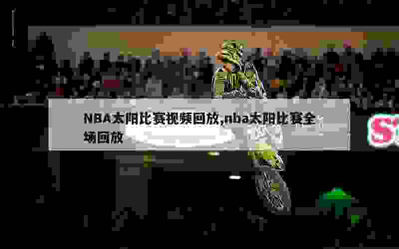 NBA太阳比赛视频回放,nba太阳比赛全场回放