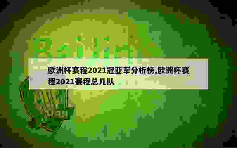 欧洲杯赛程2021冠亚军分析榜,欧洲杯赛程2021赛程总几队